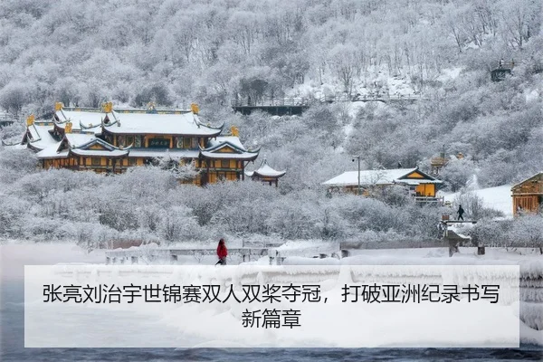 张亮刘治宇世锦赛双人双桨夺冠，打破亚洲纪录书写新篇章
